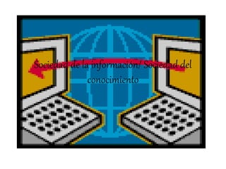 Sociedad de la información/ Sociedad del
conocimiento
 