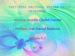INSTITUTO NACIONAL WALTER THILO
DEININGER
Alumna: Jennifer Claribel Fuentes
Profesor: José Manuel Barahona
Sección: 1-7
Nº : 16
 