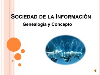 SOCIEDAD DE LA INFORMACIÓN
Genealogía y Concepto
 