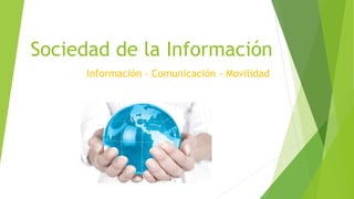 Sociedad de la Información
Información – Comunicación - Movilidad
 