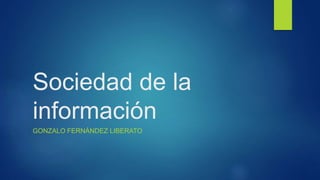 Sociedad de la
información
GONZALO FERNÁNDEZ LIBERATO
 