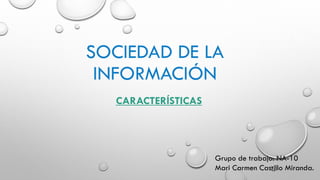 SOCIEDAD DE LA
INFORMACIÓN
CARACTERÍSTICAS
Grupo de trabajo: NA-10
Mari Carmen Castillo Miranda.
 