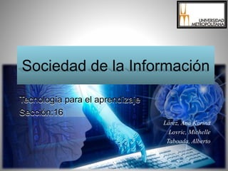 Sociedad de la Información
Tecnología para el aprendizaje
Sección:16
Lárez, Ana Karina
Lovric, Michelle
Taboada, Alberto
 