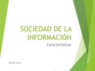 SOCIEDAD DE LA
INFORMACIÓN
Características
Grupo 16.8
 