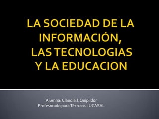 Alumna: Claudia J. Quipildor
Profesorado para Técnicos - UCASAL
 