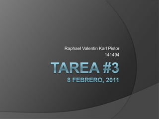Tarea #3 8 Febrero, 2011 Raphael Valentin Karl Pistor 141494 