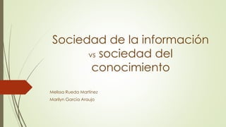 Sociedad de la información
vs sociedad del
conocimiento
Melissa Rueda Martínez
Marilyn García Araujo
 