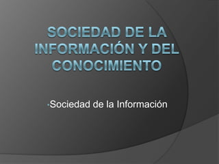 Sociedad de la Información y del Conocimiento     ,[object Object],[object Object]