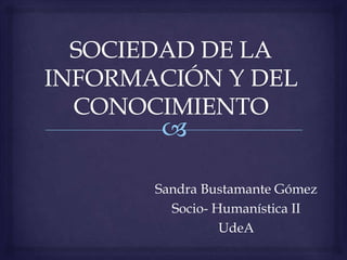 Sandra Bustamante Gómez
  Socio- Humanística II
          UdeA
 
