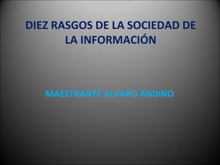 DIEZ RASGOS DE LA SOCIEDAD DE LA INFORMACIÓN MAESTRANTE ALVARO ANDINO 
