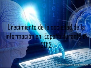 Crecimiento de la sociedad de la
información en España durante el
2012

 