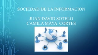 SOCIEDAD DE LA INFORMACION
JUAN DAVID SOTELO
CAMILA MAYA CORTES
 