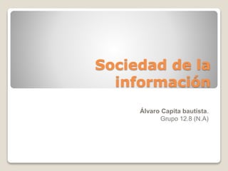 Sociedad de la
información
Álvaro Capita bautista.
Grupo 12.8 (N.A)
 