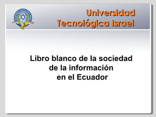 Universidad Tecnológica Israel Libro blanco de la sociedad  de la información  en el Ecuador 