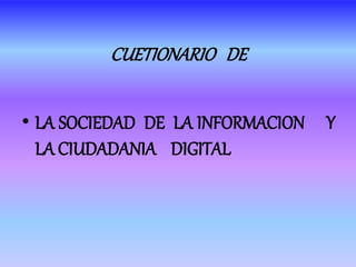 CUETIONARIO DE
• LA SOCIEDAD DE LA INFORMACION Y
LA CIUDADANIA DIGITAL
 