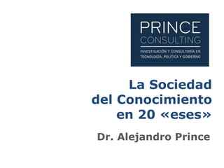 La Sociedad
del Conocimiento
en 20 «eses»
Dr. Alejandro Prince
 