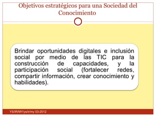 Objetivos estratégicos para una Sociedad del
                     Conocimiento




YS/IR/MY/ys/ir/my 03-2012
 