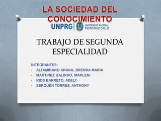 TRABAJO DE SEGUNDA
ESPECIALIDAD
INTEGRANTES:
• ALTAMIRANO ARANA, BRENDA MARIA
• MARTINEZ GALINDO, MARLENI
• RIOS BARRETO, ADELY
• SERQUÉN TORRES, ANTHONY
 