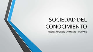 SOCIEDAD DEL
CONOCIMIENTO
ANDRES MAURICIO SARMIENTO HUERFANO

 