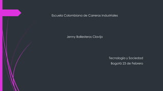 Escuela Colombiana de Carreras Industriales

Jenny Ballesteros Clavijo

Tecnología y Sociedad
Bogotá 23 de Febrero

 