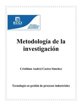 Metodología de la
investigación
Cristhian Andrei Castro Sánchez

Tecnología en gestión de procesos industriales

 