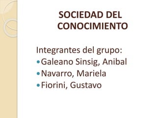 SOCIEDAD DEL
CONOCIMIENTO
Integrantes del grupo:
Galeano Sinsig, Anibal
Navarro, Mariela
Fiorini, Gustavo
 