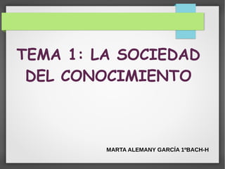 TEMA 1: LA SOCIEDAD
DEL CONOCIMIENTO
MARTA ALEMANY GARCÍA 1ºBACH-H
 