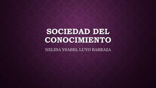 SOCIEDAD DEL
CONOCIMIENTO
NELIDA YSABEL LUYO BARRAZA
 