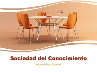 Sociedad del Conocimiento
Alberto Ruiz Saborio
 