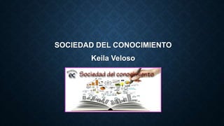 SOCIEDAD DEL CONOCIMIENTO
Keila Veloso
6”A”
 