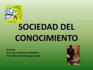 SOCIEDAD DEL CONOCIMIENTO Autores:  Prof. Rosa Goicochea Mechato Prof. María Montenegro Asenjo 