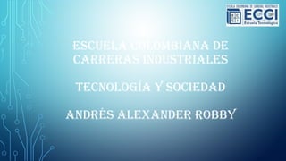 ESCUELA COLOMBIANA DE
CARRERAS INDUSTRIALES
TECNOLOGÍA Y SOCIEDAD
ANDRÉS ALEXANDER ROBBY
 