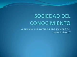 Venezuela, ¿En camino a una sociedad del
                         conocimiento?
 
