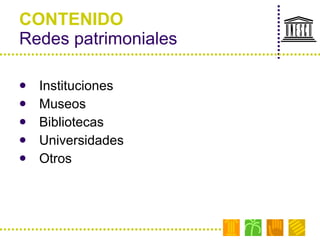 CONTENIDO Redes patrimoniales Instituciones  Museos Bibliotecas  Universidades Otros 