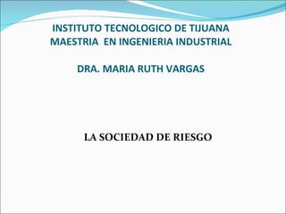 INSTITUTO TECNOLOGICO DE TIJUANA MAESTRIA  EN INGENIERIA INDUSTRIAL DRA. MARIA RUTH VARGAS ,[object Object]