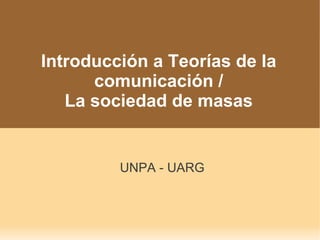 Introducción a Teorías de la
      comunicación /
   La sociedad de masas


         UNPA - UARG
 