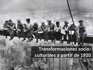 Transformaciones socio-
culturales a partir de 1920
 