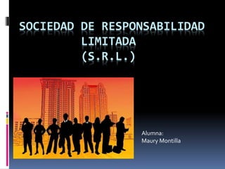 SOCIEDAD DE RESPONSABILIDAD
LIMITADA
(S.R.L.)
Alumna:
Maury Montilla
 