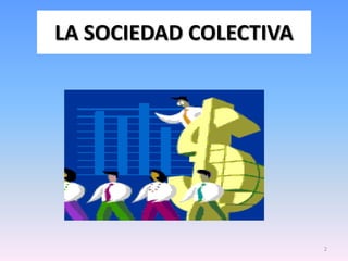 LA SOCIEDAD COLECTIVA




                        2
 