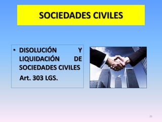 SOCIEDADES CIVILES


• DISOLUCIÓN       Y
  LIQUIDACIÓN     DE
  SOCIEDADES CIVILES
  Art. 303 LGS.




                            25
 