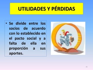 UTILIDADES Y PÉRDIDAS

• Se divide entre los
  socios de acuerdo
  con lo establecido en
  el pacto social y a
  falta de ella en
  proporción a sus
  aportes.


                               26
 