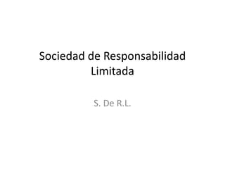 Sociedad de Responsabilidad
Limitada
S. De R.L.

 