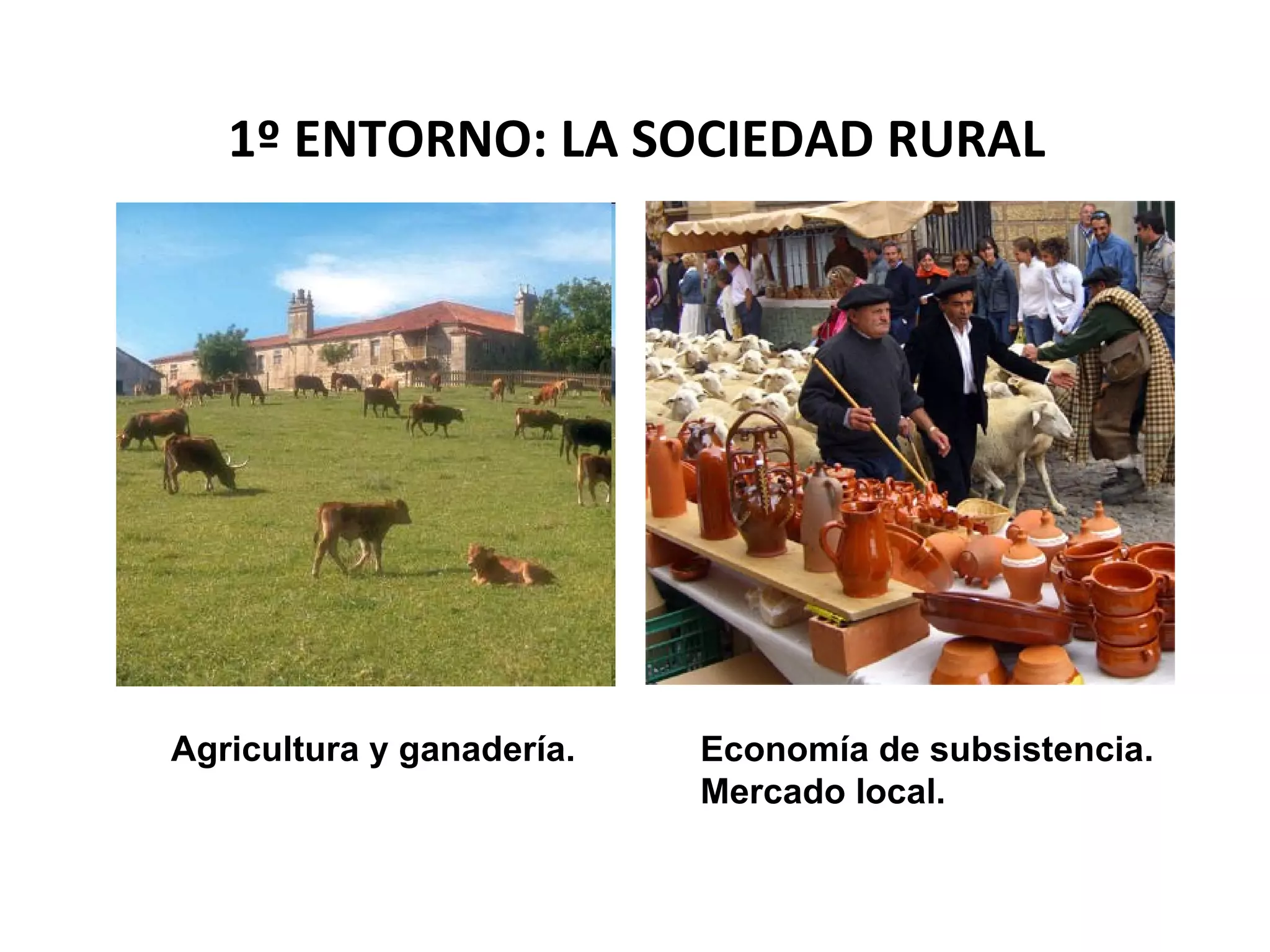 1º ENTORNO: LA SOCIEDAD RURAL




Agricultura y ganadería.   Economía de subsistencia.
                           Mercado local.
 
