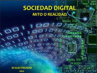 SOCIEDAD DIGITAL
MITO O REALIDAD
XII ELECTRICIDAD
2012
 