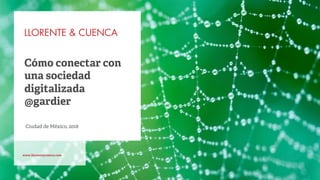 www.llorenteycuenca.com
Cómo conectar con
una sociedad
digitalizada
@gardier
Ciudad de México, 2018
 