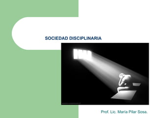 SOCIEDAD DISCIPLINARIA Prof. Lic. María Pilar Sosa. 