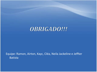Equipe: Ramon, Airton, Kayc, Cléa, Neila Jackeline e Jeffter
Batista
 