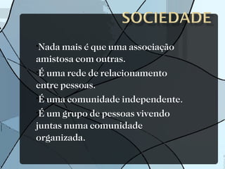 Nada mais é que uma associação amistosa com outras. É uma rede de relacionamento entre pessoas. É uma comunidade independente. É um grupo de pessoas vivendo juntas numa comunidade organizada. 