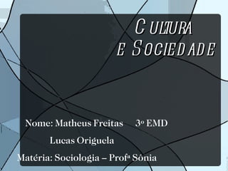 Cultura  e Sociedade Nome: Matheus Freitas  3º EMD  Lucas Origuela Matéria: Sociologia – Profª Sônia 