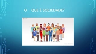 O QUE É SOCIEDADE?
 